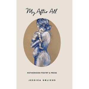 My After All: Poems and Prose on Motherhood -- Jessica Urlichs